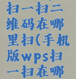 手机wps扫一扫二维码在哪里扫(手机版wps扫一扫在哪里)