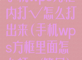 手机wps方框内打√怎么打出来(手机wps方框里面怎么打√符号)