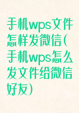 手机wps文件怎样发微信(手机wps怎么发文件给微信好友)