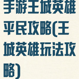 手游王城英雄平民攻略(王城英雄玩法攻略)