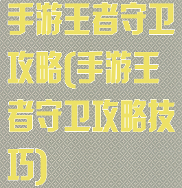 手游王者守卫攻略(手游王者守卫攻略技巧)