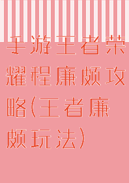 手游王者荣耀程廉颇攻略(王者廉颇玩法)