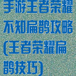手游王者荣耀不知扁鹊攻略(王者荣耀扁鹊技巧)