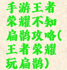 手游王者荣耀不知扁鹊攻略(王者荣耀玩扁鹊)