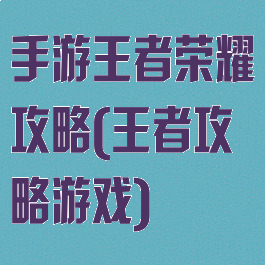 手游王者荣耀攻略(王者攻略游戏)
