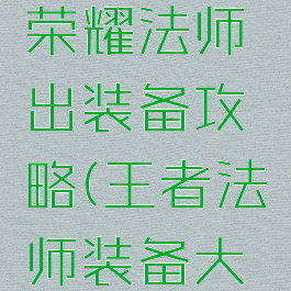 手游王者荣耀法师出装备攻略(王者法师装备大全讲解)