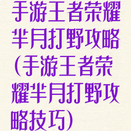 手游王者荣耀芈月打野攻略(手游王者荣耀芈月打野攻略技巧)