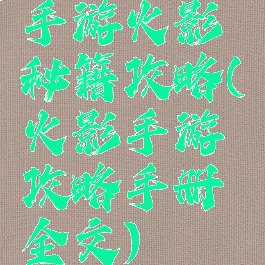 手游火影秘籍攻略(火影手游攻略手册全文)