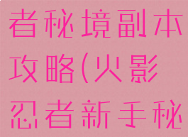 手游火影忍者秘境副本攻略(火影忍者新手秘境攻略)