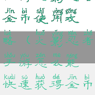 手游火影忍者金币使用攻略(火影忍者手游怎么能快速获得金币)