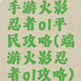 手游火影忍者ol平民攻略(端游火影忍者ol攻略)