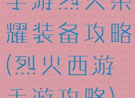 手游烈火荣耀装备攻略(烈火西游手游攻略)