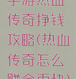 手游热血传奇挣钱攻略(热血传奇怎么赚金币快)