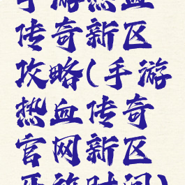 手游热血传奇新区攻略(手游热血传奇官网新区开放时间)