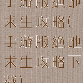 手游版绝地求生攻略(手游版绝地求生攻略下载)