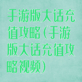 手游版大话充值攻略(手游版大话充值攻略视频)