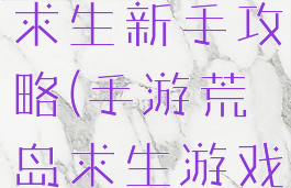 手游版荒岛求生新手攻略(手游荒岛求生游戏攻略)
