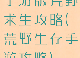 手游版荒野求生攻略(荒野生存手游攻略)