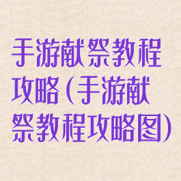 手游献祭教程攻略(手游献祭教程攻略图)