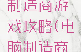手游电脑制造商游戏攻略(电脑制造商手游教程)