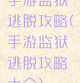手游监狱逃脱攻略(手游监狱逃脱攻略大全)