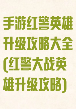 手游红警英雄升级攻略大全(红警大战英雄升级攻略)
