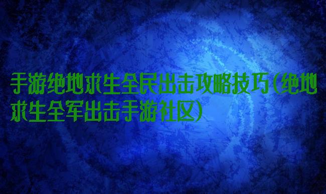 手游绝地求生全民出击攻略技巧(绝地求生全军出击手游社区)