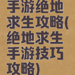 手游绝地求生攻略(绝地求生手游技巧攻略)