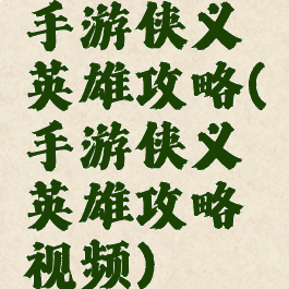 手游侠义英雄攻略(手游侠义英雄攻略视频)