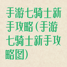 手游七骑士新手攻略(手游七骑士新手攻略图)