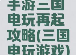 手游三国电玩再起攻略(三国电玩游戏)