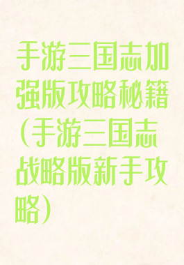 手游三国志加强版攻略秘籍(手游三国志战略版新手攻略)