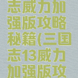 手游三国志威力加强版攻略秘籍(三国志13威力加强版攻略秘籍)