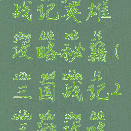 手游三国战记英雄攻略秘籍(三国战记2手游攻略秘籍)