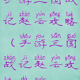 手游三国战记赵云攻略(手游三国战记赵云攻略大全)