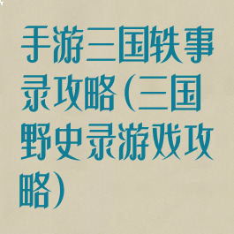 手游三国轶事录攻略(三国野史录游戏攻略)