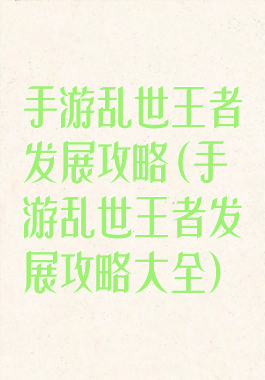 手游乱世王者发展攻略(手游乱世王者发展攻略大全)