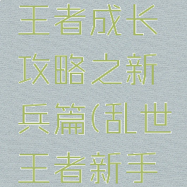 手游乱世王者成长攻略之新兵篇(乱世王者新手详细攻略)