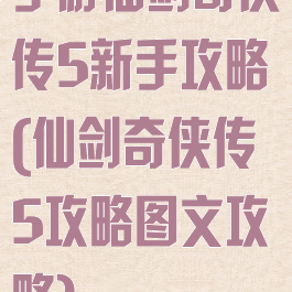 手游仙剑奇侠传5新手攻略(仙剑奇侠传5攻略图文攻略)