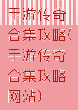 手游传奇合集攻略(手游传奇合集攻略网站)