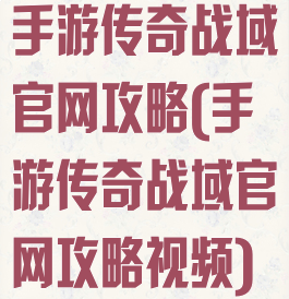 手游传奇战域官网攻略(手游传奇战域官网攻略视频)
