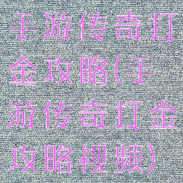 手游传奇打金攻略(手游传奇打金攻略视频)