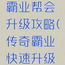 手游传奇霸业帮会升级攻略(传奇霸业快速升级攻略)