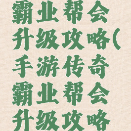 手游传奇霸业帮会升级攻略(手游传奇霸业帮会升级攻略大全)