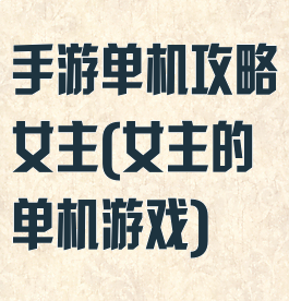 手游单机攻略女主(女主的单机游戏)