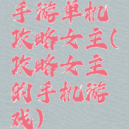 手游单机攻略女主(攻略女主的手机游戏)