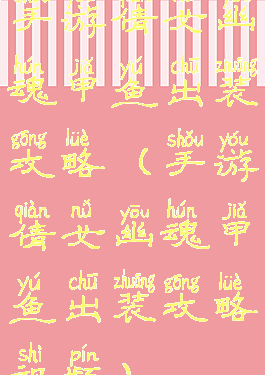 手游倩女幽魂甲鱼出装攻略(手游倩女幽魂甲鱼出装攻略视频)