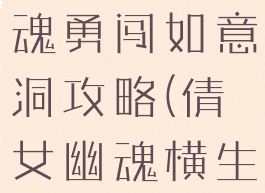 手游倩女幽魂勇闯如意洞攻略(倩女幽魂横生波折攻略)