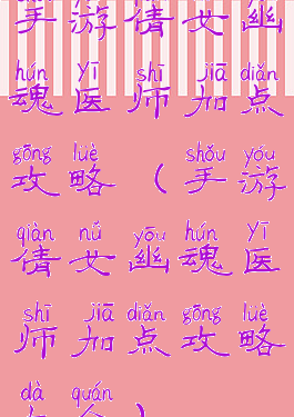 手游倩女幽魂医师加点攻略(手游倩女幽魂医师加点攻略大全)