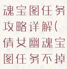 手游倩女幽魂宝图任务攻略详解(倩女幽魂宝图任务不掉宝图)
